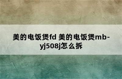 美的电饭煲fd 美的电饭煲mb-yj508j怎么拆